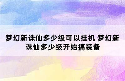 梦幻新诛仙多少级可以挂机 梦幻新诛仙多少级开始搞装备